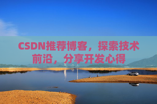 CSDN推荐博客，探索技术前沿，分享开发心得